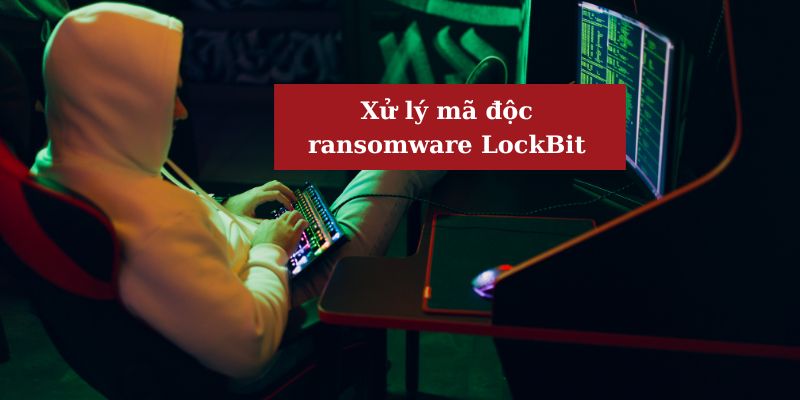 Xử lý khi bị ransomware LockBit tấn công 